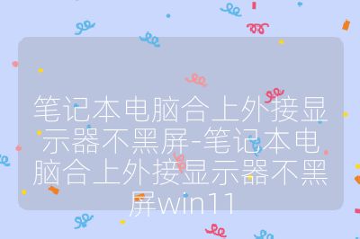笔记本电脑合上外接显示器不黑屏-笔记本电脑合上外接显示器不黑屏win11