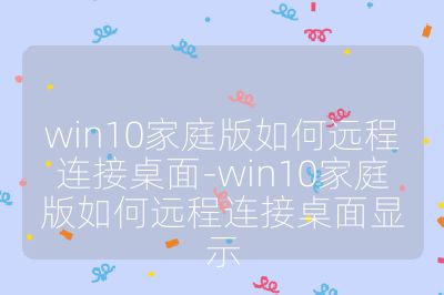 win10家庭版如何远程连接桌面-win10家庭版如何远程连接桌面显示