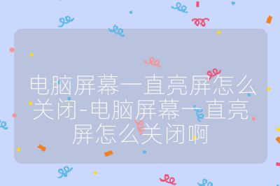 电脑屏幕一直亮屏怎么关闭-电脑屏幕一直亮屏怎么关闭啊