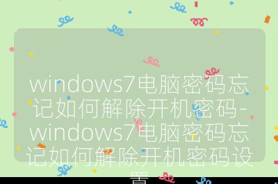 windows7电脑密码忘记如何解除开机密码-windows7电脑密码忘记如何解除开机密码设置