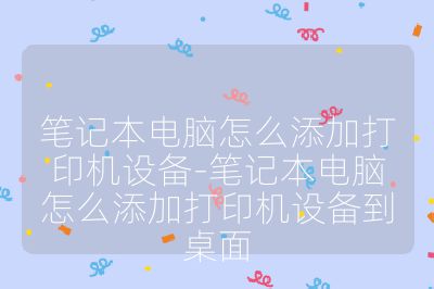 笔记本电脑怎么添加打印机设备-笔记本电脑怎么添加打印机设备到桌面