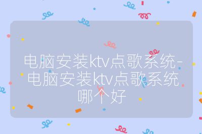 电脑安装ktv点歌系统-电脑安装ktv点歌系统哪个好