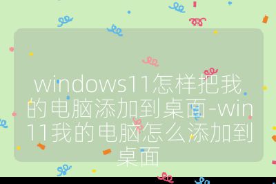 windows11怎样把我的电脑添加到桌面-win11我的电脑怎么添加到桌面