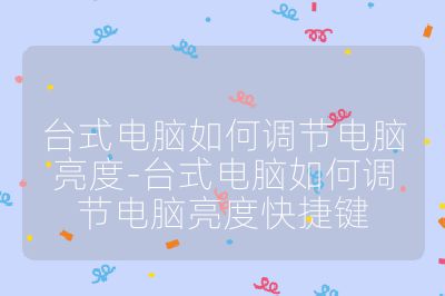 台式电脑如何调节电脑亮度-台式电脑如何调节电脑亮度快捷键