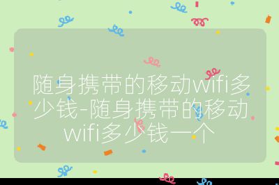 随身携带的移动wifi多少钱-随身携带的移动wifi多少钱一个