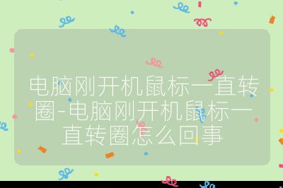 电脑刚开机鼠标一直转圈-电脑刚开机鼠标一直转圈怎么回事