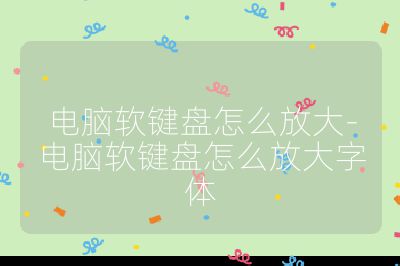 电脑软键盘怎么放大-电脑软键盘怎么放大字体