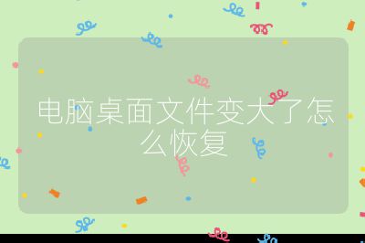 电脑桌面文件变大了怎么恢复