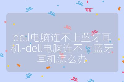 dell电脑连不上蓝牙耳机-dell电脑连不上蓝牙耳机怎么办