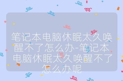 笔记本电脑休眠太久唤醒不了怎么办-笔记本电脑休眠太久唤醒不了怎么办呢