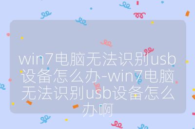 win7电脑无法识别usb设备怎么办-win7电脑无法识别usb设备怎么办啊