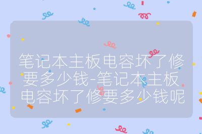 笔记本主板电容坏了修要多少钱-笔记本主板电容坏了修要多少钱呢