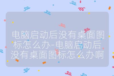 电脑启动后没有桌面图标怎么办-电脑启动后没有桌面图标怎么办啊