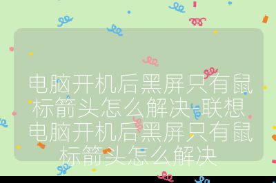 电脑开机后黑屏只有鼠标箭头怎么解决-联想电脑开机后黑屏只有鼠标箭头怎么解决