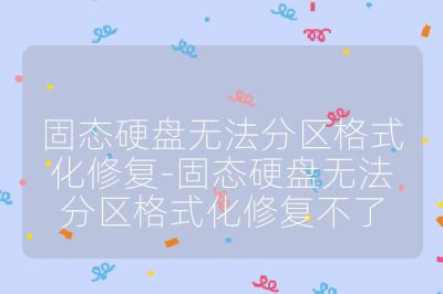 固态硬盘无法分区格式化修复-固态硬盘无法分区格式化修复不了