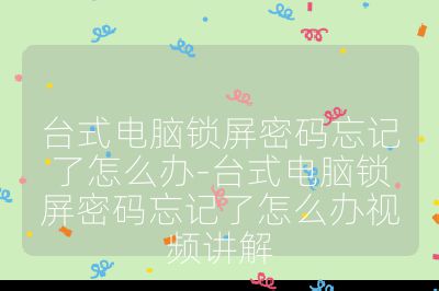 台式电脑锁屏密码忘记了怎么办-台式电脑锁屏密码忘记了怎么办视频讲解