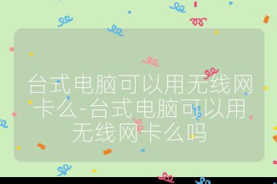 台式电脑可以用无线网卡么-台式电脑可以用无线网卡么吗