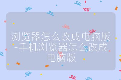 浏览器怎么改成电脑版-手机浏览器怎么改成电脑版