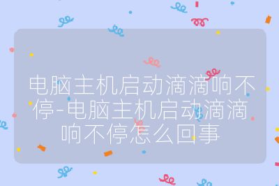 电脑主机启动滴滴响不停-电脑主机启动滴滴响不停怎么回事