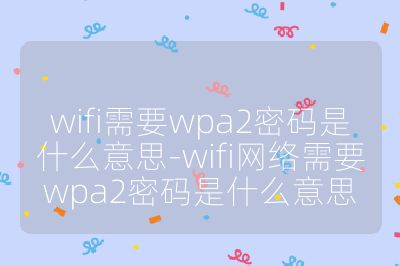 wifi需要wpa2密码是什么意思-wifi网络需要wpa2密码是什么意思