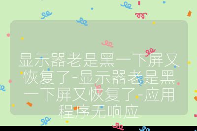 显示器老是黑一下屏又恢复了-显示器老是黑一下屏又恢复了-应用程序无响应