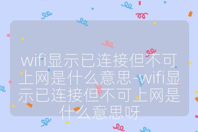 wifi显示已连接但不可上网是什么意思-wifi显示已连接但不可上网是什么意思呀