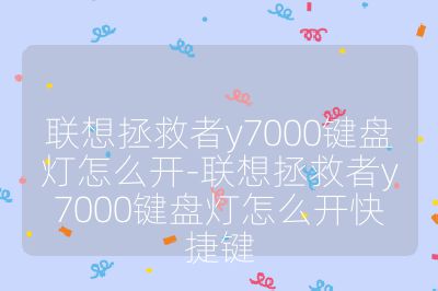 联想拯救者y7000键盘灯怎么开-联想拯救者y7000键盘灯怎么开快捷键
