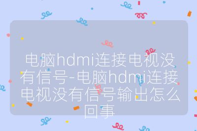 电脑hdmi连接电视没有信号-电脑hdmi连接电视没有信号输出怎么回事