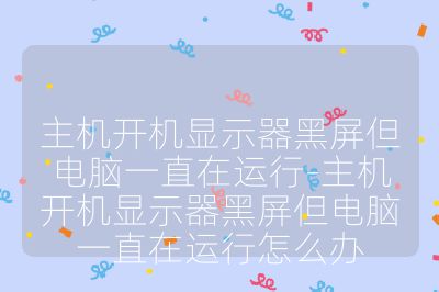 主机开机显示器黑屏但电脑一直在运行-主机开机显示器黑屏但电脑一直在运行怎么办