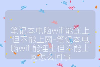 笔记本电脑wifi能连上但不能上网-笔记本电脑wifi能连上但不能上网怎么回事