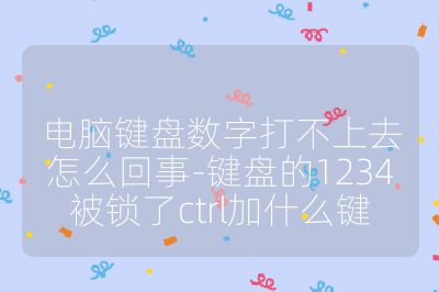 电脑键盘数字打不上去怎么回事-键盘的1234被锁了ctrl加什么键
