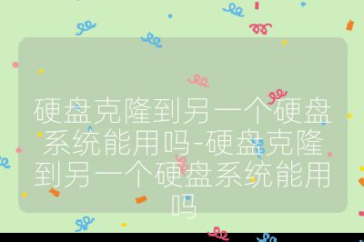 硬盘克隆到另一个硬盘系统能用吗-硬盘克隆到另一个硬盘系统能用吗