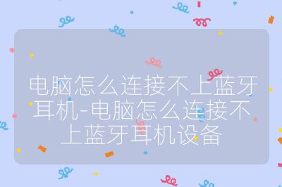 电脑怎么连接不上蓝牙耳机-电脑怎么连接不上蓝牙耳机设备