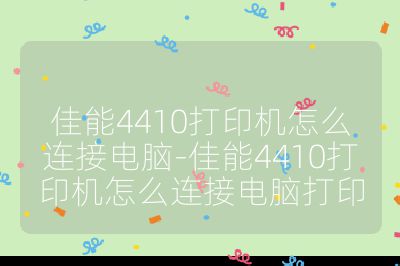 佳能4410打印机怎么连接电脑-佳能4410打印机怎么连接电脑打印