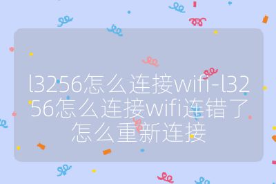 l3256怎么连接wifi-l3256怎么连接wifi连错了怎么重新连接