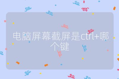 电脑屏幕截屏是ctrl+哪个键