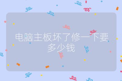 电脑主板坏了修一下要多少钱