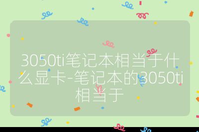 3050ti笔记本相当于什么显卡-笔记本的3050ti相当于
