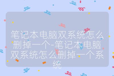 笔记本电脑双系统怎么删掉一个-笔记本电脑双系统怎么删掉一个系统