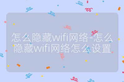 怎么隐藏wifi网络-怎么隐藏wifi网络怎么设置