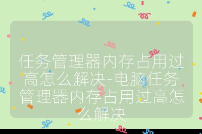 任务管理器内存占用过高怎么解决-电脑任务管理器内存占用过高怎么解决