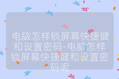 电脑怎样锁屏幕快捷键和设置密码-电脑怎样锁屏幕快捷键和设置密码呢