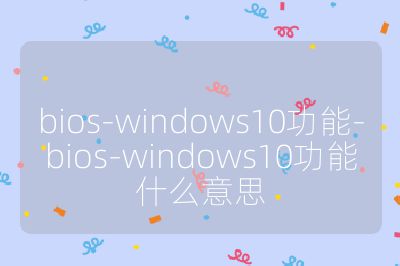 bios-windows10功能-bios-windows10功能什么意思
