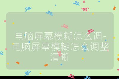 电脑屏幕模糊怎么调-电脑屏幕模糊怎么调整清晰