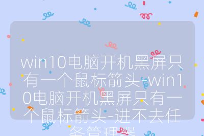 win10电脑开机黑屏只有一个鼠标箭头-win10电脑开机黑屏只有一个鼠标箭头-进不去任务管理器