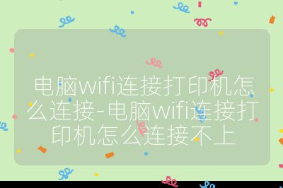 电脑wifi连接打印机怎么连接-电脑wifi连接打印机怎么连接不上
