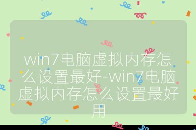 win7电脑虚拟内存怎么设置最好-win7电脑虚拟内存怎么设置最好用