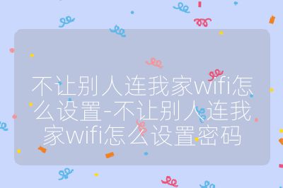 不让别人连我家wifi怎么设置-不让别人连我家wifi怎么设置密码