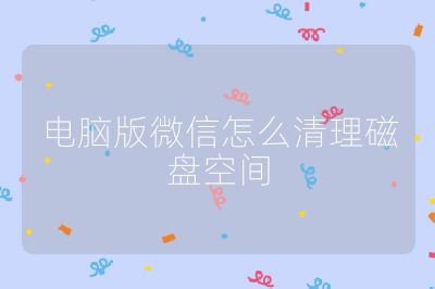 电脑版微信怎么清理磁盘空间