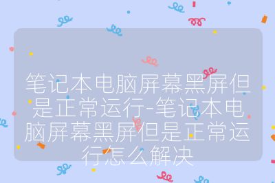 笔记本电脑屏幕黑屏但是正常运行-笔记本电脑屏幕黑屏但是正常运行怎么解决